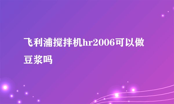 飞利浦搅拌机hr2006可以做豆浆吗