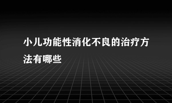 小儿功能性消化不良的治疗方法有哪些