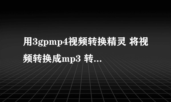 用3gpmp4视频转换精灵 将视频转换成mp3 转换参数如何设置？