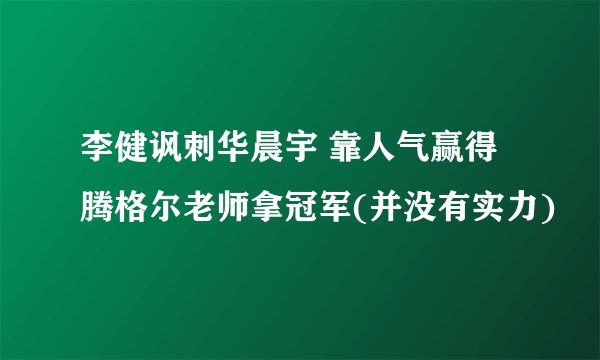 李健讽刺华晨宇 靠人气赢得腾格尔老师拿冠军(并没有实力)