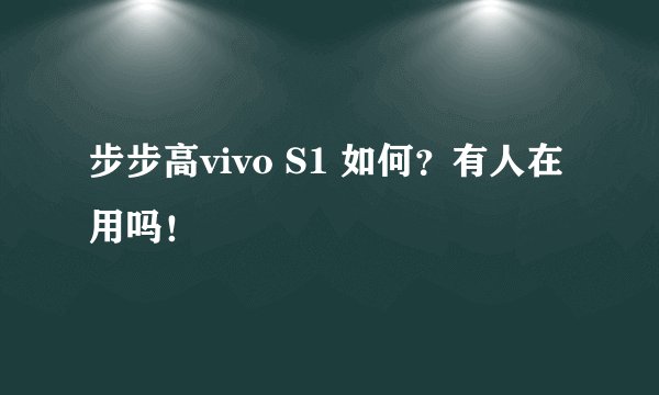 步步高vivo S1 如何？有人在用吗！