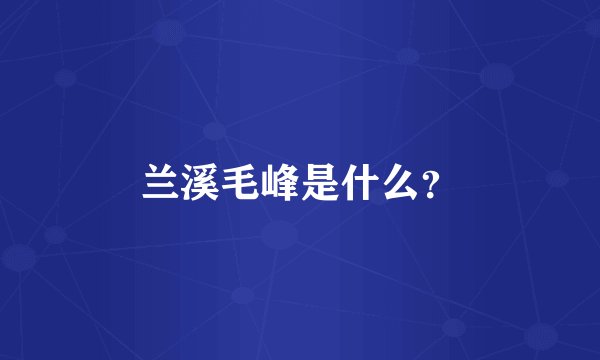 兰溪毛峰是什么？