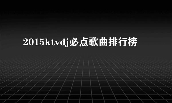 2015ktvdj必点歌曲排行榜
