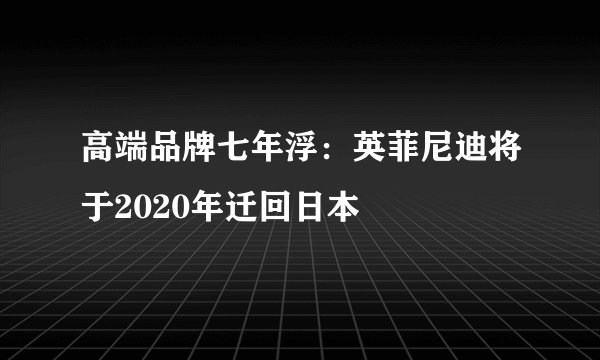 高端品牌七年浮:英菲尼迪将于2020年迁回日本