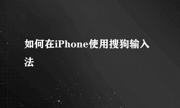 如何在iPhone使用搜狗输入法