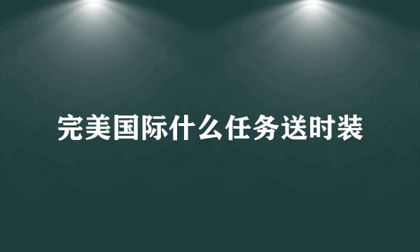 完美国际什么任务送时装