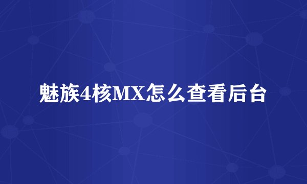 魅族4核MX怎么查看后台