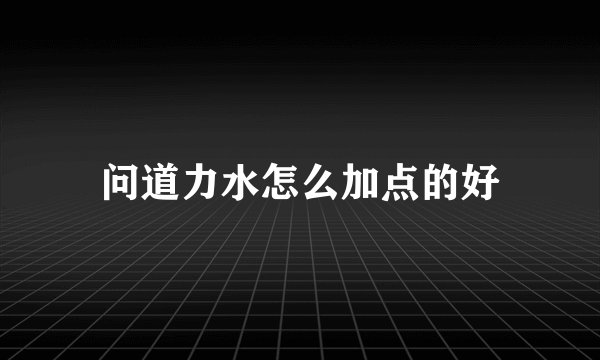问道力水怎么加点的好