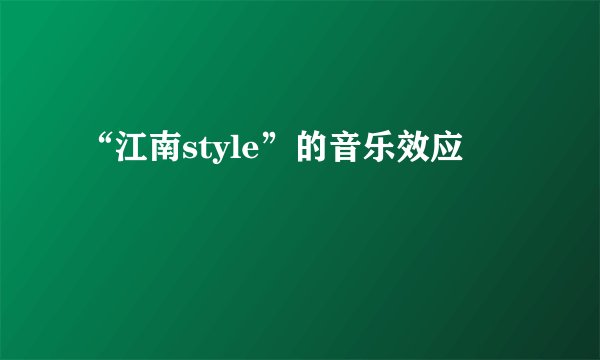 “江南style”的音乐效应