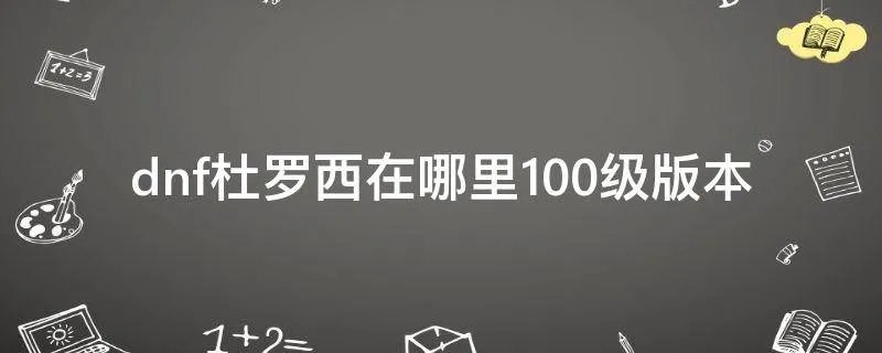 dnf杜罗西在哪里100级版本