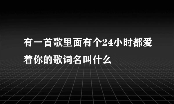 有一首歌里面有个24小时都爱着你的歌词名叫什么