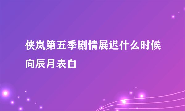 侠岚第五季剧情展迟什么时候向辰月表白