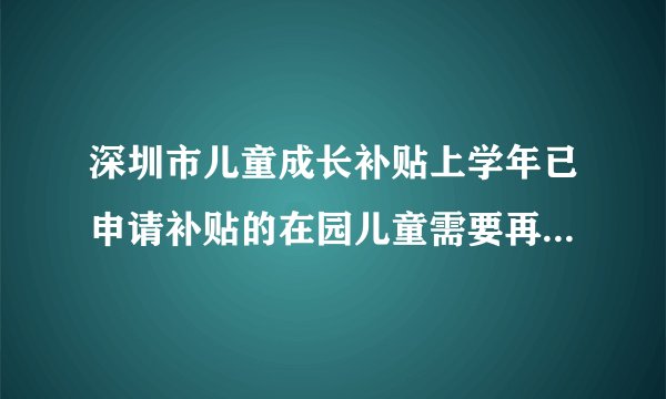 深圳市儿童成长补贴上学年已申请补贴的在园儿童需要再次申请吗