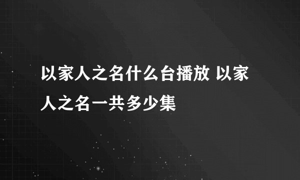 以家人之名什么台播放 以家人之名一共多少集