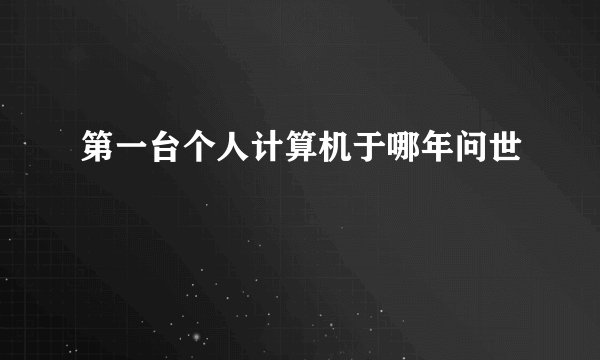 第一台个人计算机于哪年问世