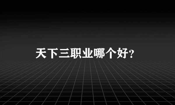 天下三职业哪个好？