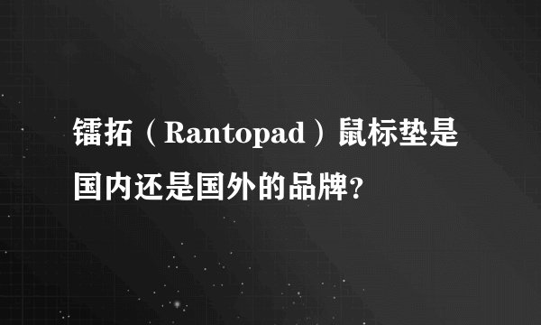 镭拓（Rantopad）鼠标垫是国内还是国外的品牌？