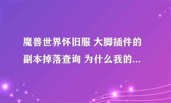 魔兽世界怀旧服 大脚插件的副本掉落查询 为什么我的老显示 未找到模块？