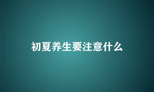 初夏养生要注意什么
