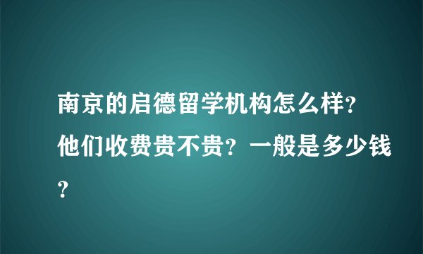 南京的启德留学机构怎么样？他们收费贵不贵？一般是多少钱？