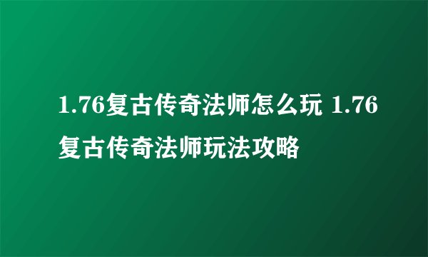 1.76复古传奇法师怎么玩 1.76复古传奇法师玩法攻略