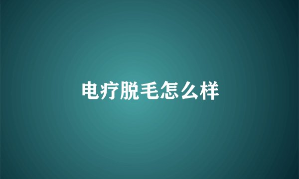 电疗脱毛怎么样