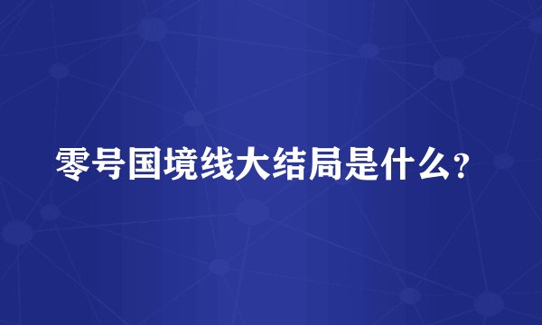 零号国境线大结局是什么？