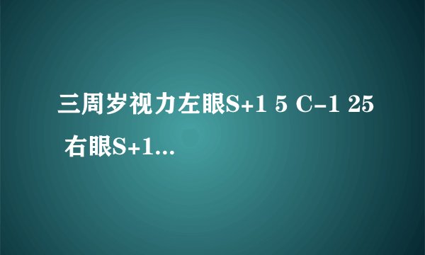 三周岁视力左眼S+1 5 C-1 25 右眼S+1 5 C-0 7正常吗？