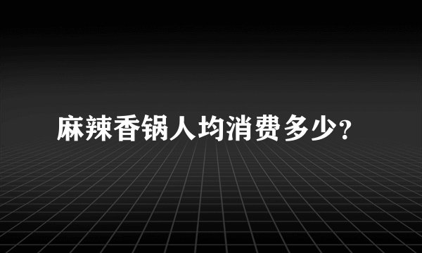 麻辣香锅人均消费多少？