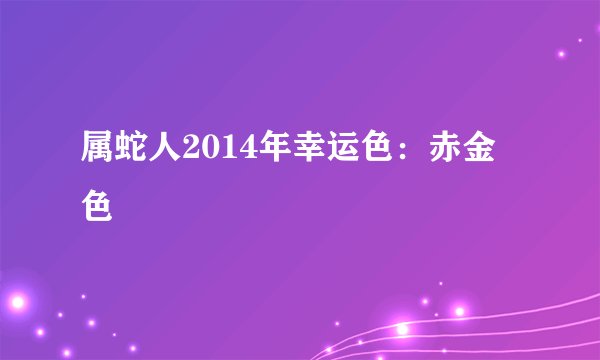 属蛇人2014年幸运色：赤金色