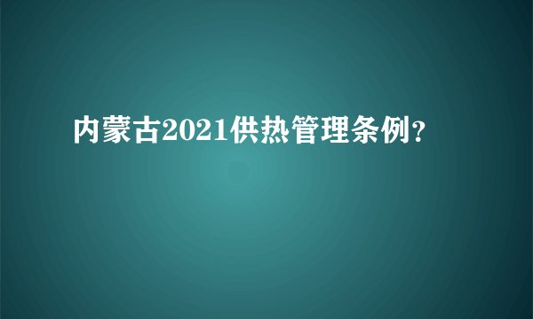 内蒙古2021供热管理条例？