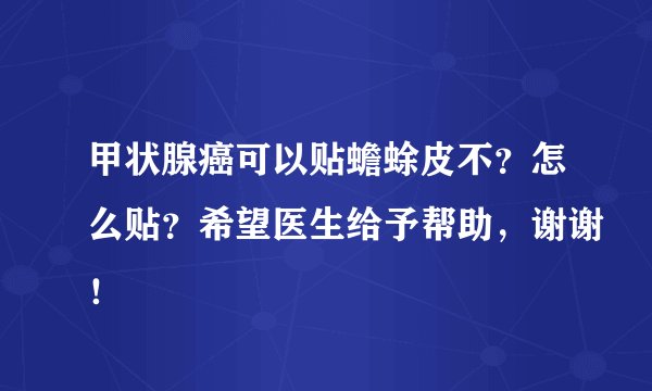甲状腺癌可以贴蟾蜍皮不？怎么贴？希望医生给予帮助，谢谢！