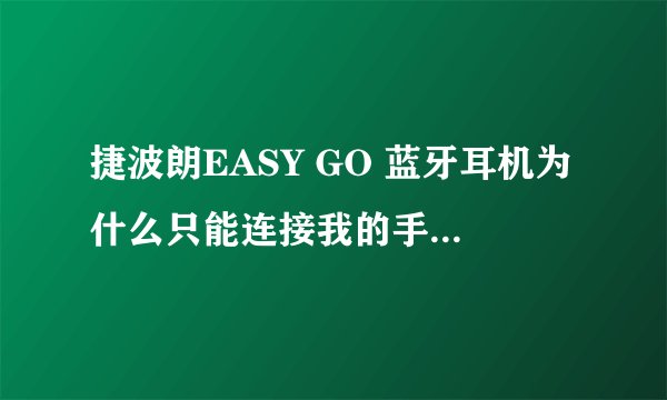 捷波朗EASY GO 蓝牙耳机为什么只能连接我的手机，而其他手机却搜索不到？