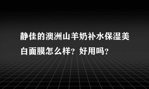 静佳的澳洲山羊奶补水保湿美白面膜怎么样？好用吗？