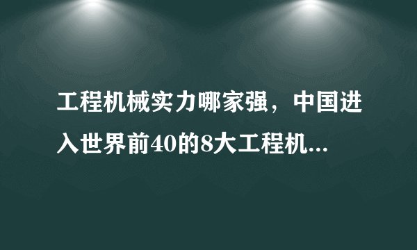 工程机械实力哪家强，中国进入世界前40的8大工程机械企业盘点