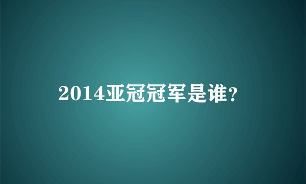2014亚冠冠军是谁？