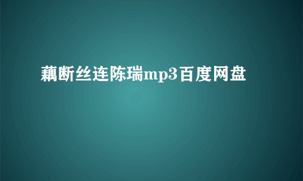 藕断丝连陈瑞mp3百度网盘