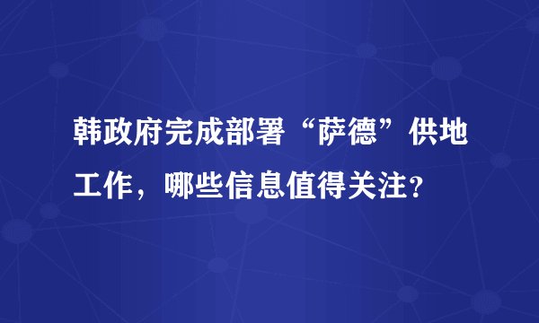 韩政府完成部署“萨德”供地工作，哪些信息值得关注？