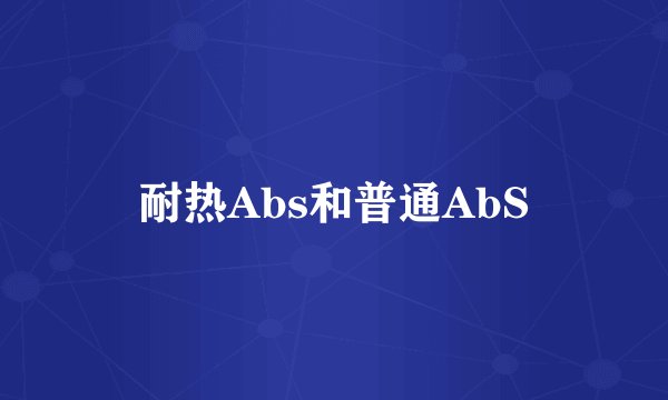 耐热Abs和普通AbS