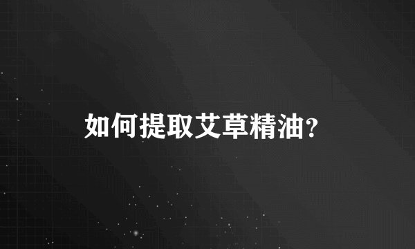 如何提取艾草精油？