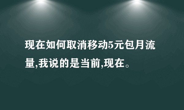 现在如何取消移动5元包月流量,我说的是当前,现在。