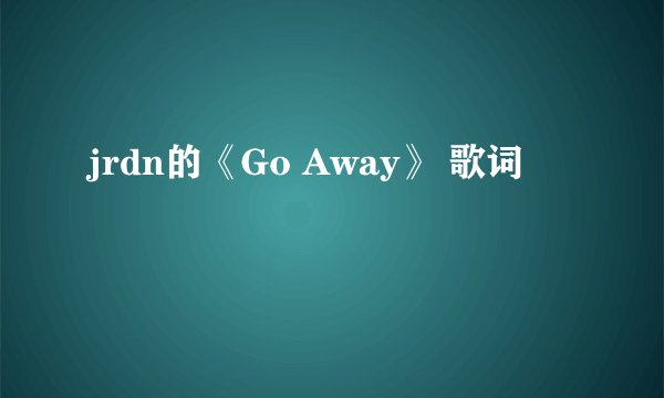 jrdn的《Go Away》 歌词