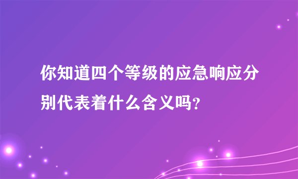 你知道四个等级的应急响应分别代表着什么含义吗？
