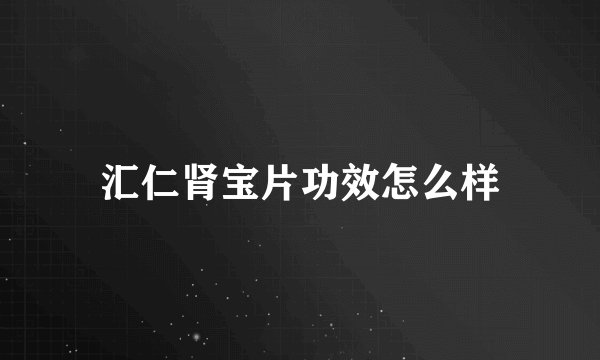 汇仁肾宝片功效怎么样