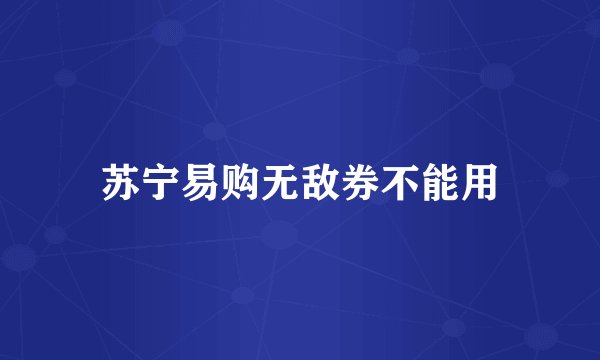 苏宁易购无敌券不能用
