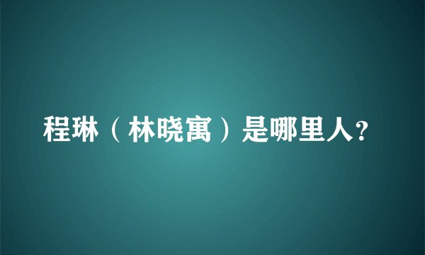 程琳（林晓寓）是哪里人？