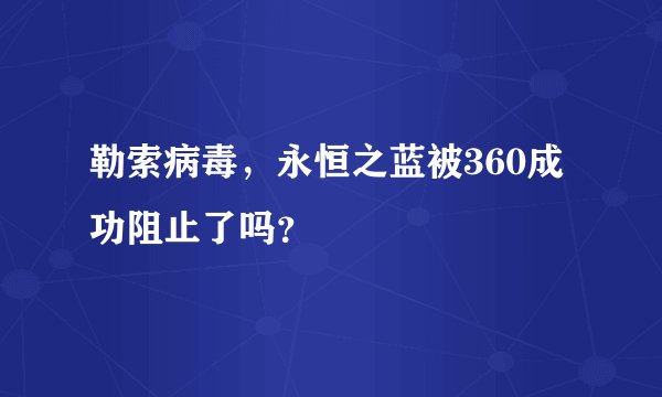 勒索病毒，永恒之蓝被360成功阻止了吗？