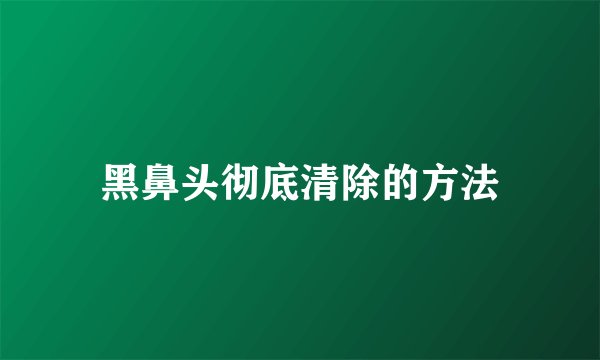 黑鼻头彻底清除的方法