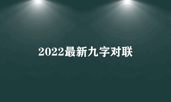 2022最新九字对联