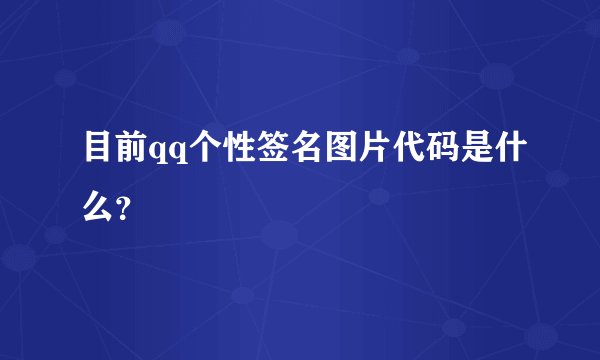 目前qq个性签名图片代码是什么？
